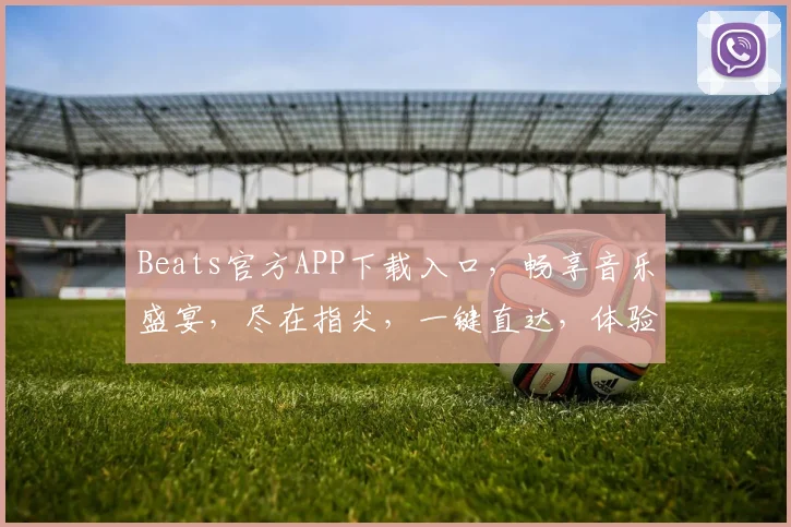 Beats官方APP下载入口，畅享音乐盛宴，尽在指尖，一键直达，体验非凡