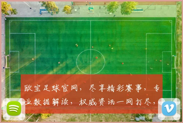 欧宝足球官网，尽享精彩赛事，专业数据解读，权威资讯一网打尽，不容错过