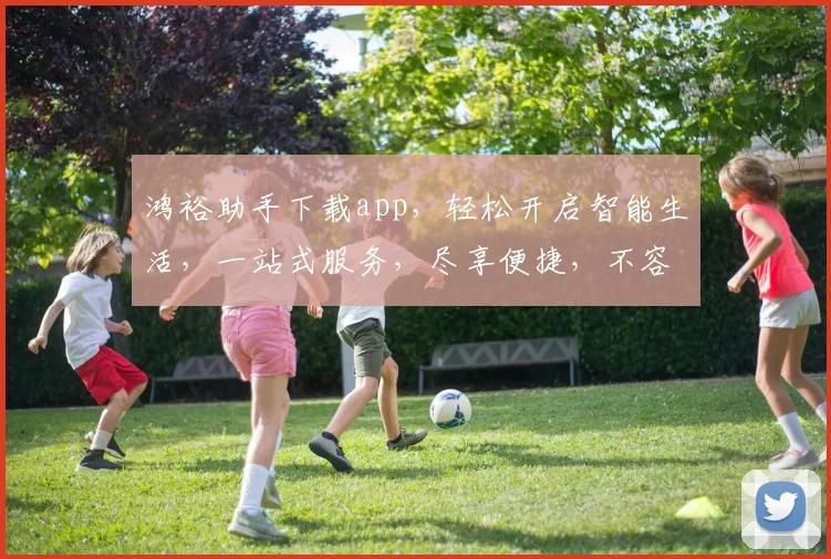 鸿裕助手下载app，轻松开启智能生活，一站式服务，尽享便捷，不容错过