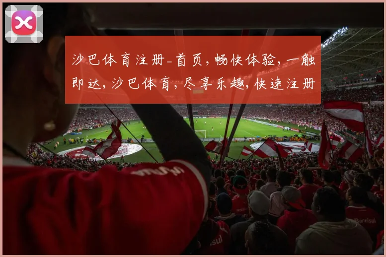 沙巴体育注册_首页,畅快体验,一触即达,沙巴体育,尽享乐趣,快速注册