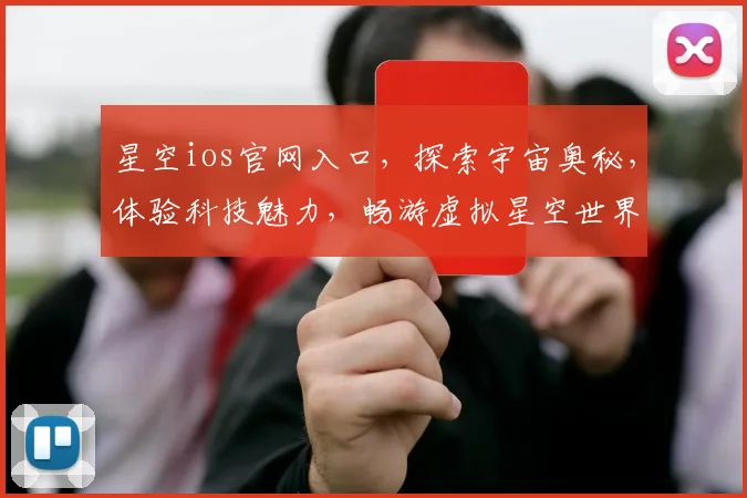 星空ios官网入口，探索宇宙奥秘，体验科技魅力，畅游虚拟星空世界，一网打尽