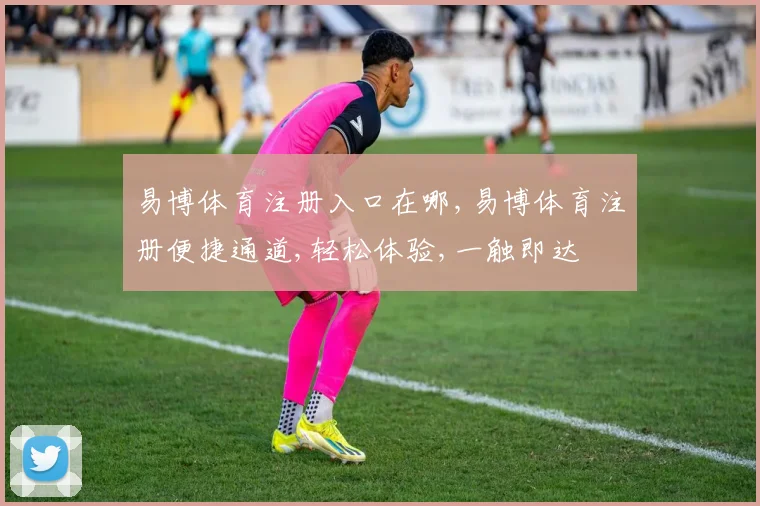 易博体育注册入口在哪,易博体育注册便捷通道,轻松体验,一触即达