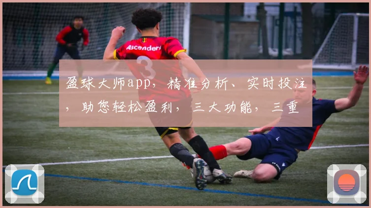 盈球大师app，精准分析、实时投注，助您轻松盈利，三大功能，三重保障，体验非凡