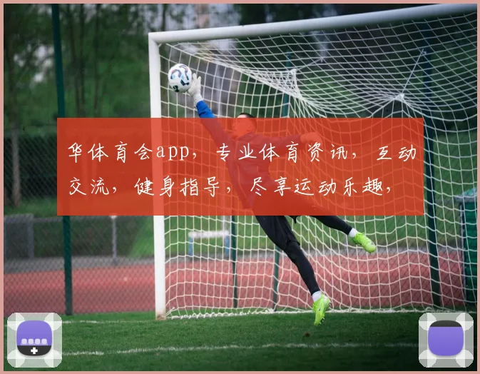 华体育会app，专业体育资讯，互动交流，健身指导，尽享运动乐趣，一应俱全
