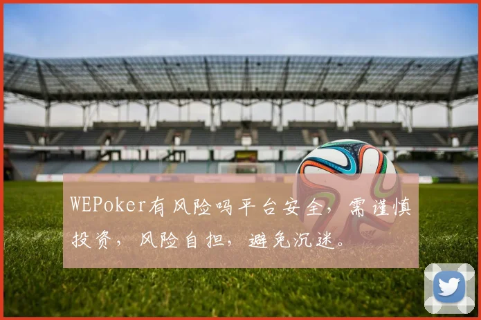 WEPoker有风险吗平台安全，需谨慎投资，风险自担，避免沉迷。