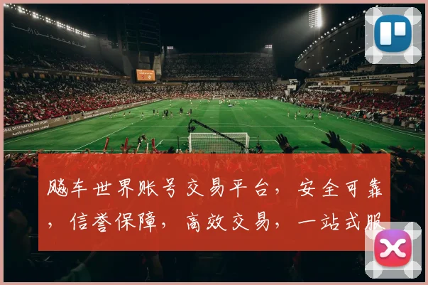 飚车世界账号交易平台，安全可靠，信誉保障，高效交易，一站式服务，轻松拥有